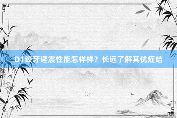 D1绞牙避震性能怎样样？长远了解其优症结