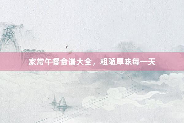 家常午餐食谱大全，粗陋厚味每一天