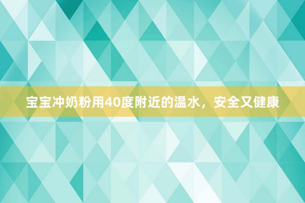 宝宝冲奶粉用40度附近的温水，安全又健康