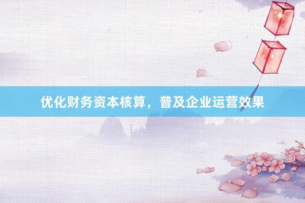 优化财务资本核算，普及企业运营效果